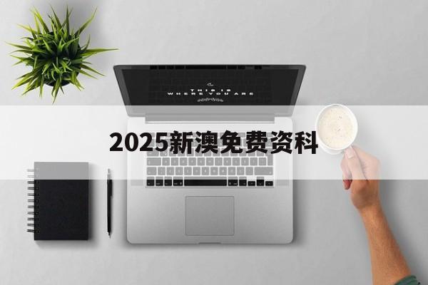 2025新澳免費(fèi)資科(2025年最精準(zhǔn)免費(fèi)資料)