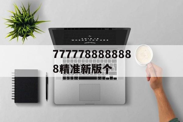 7777788888888精準(zhǔn)新版?zhèn)€(www177988com的實(shí)用建議)